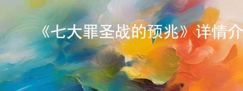 柴博文的动漫综艺大全,《七大罪圣战的预兆》详情介绍_七大罪圣战的预兆已完结在线观看_七大罪圣战的预兆迅雷下载_日漫